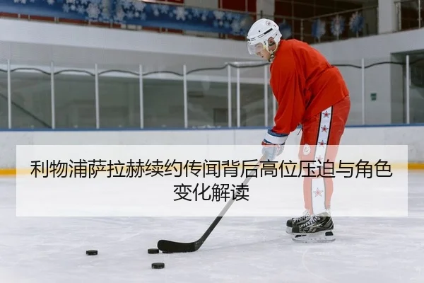 利物浦萨拉赫续约传闻背后高位压迫与角色变化解读