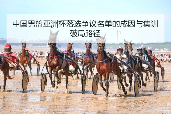中国男篮亚洲杯落选争议名单的成因与集训破局路径（PG）