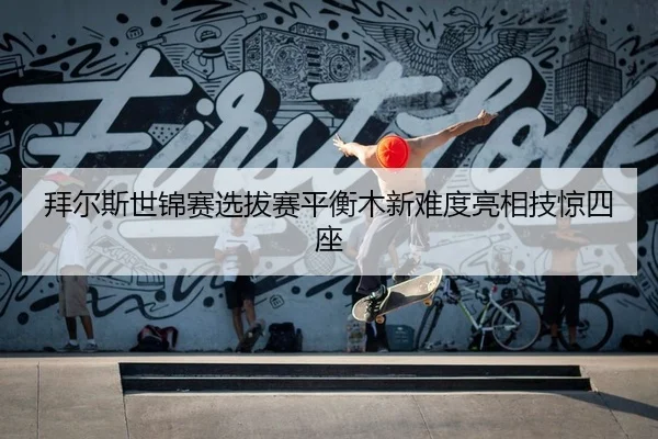 拜尔斯世锦赛选拔赛平衡木新难度亮相技惊四座